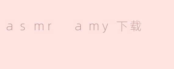 探寻触发放松的声音世界——关于“ASMR Amy”的下载指南